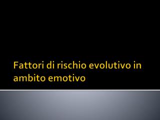 Fattori di rischio evolutivo in ambito emotivo