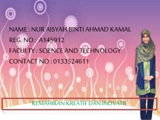 NAME : NUR AISYAH BINTI AHMAD KAMAL REG. NO : A145912 FACULTY : SCIENCE AND TECHNOLOGY