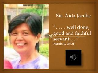 Sis. Aida Jacobe “…… well done, good and faithful servant…..” Matthew 25:21