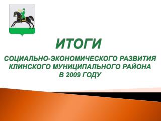 ИТОГИ СОЦИАЛЬНО-ЭКОНОМИЧЕСКОГО РАЗВИТИЯ КЛИНСКОГО МУНИЦИПАЛЬНОГО РАЙОНА В 2009 ГОДУ