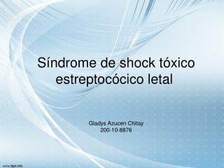 Síndrome de shock tóxico estreptocócico letal  Gladys Azucen Chitay 200-10-8876