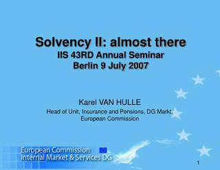 Solvency II : almost there IIS 43RD Annual Seminar Berlin 9 July 2007
