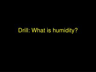Drill: What is humidity?
