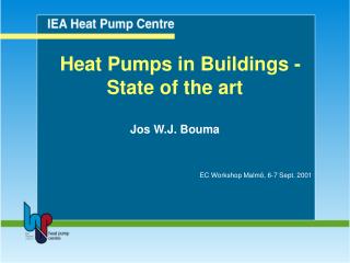 Heat Pumps in Buildings - State of the art Jos W.J. Bouma EC Workshop Malmö, 6-7 Sept. 2001