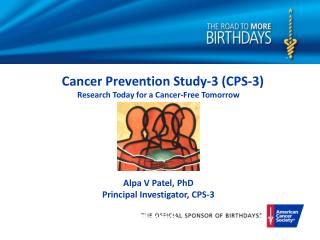 Cancer Prevention Study-3 (CPS-3) Research Today for a Cancer-Free Tomorrow Alpa V Patel, PhD