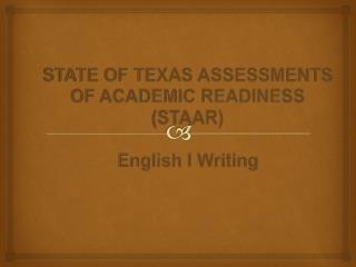 STATE OF TEXAS ASSESSMENTS OF ACADEMIC READINESS (STAAR) English I Writing