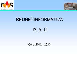 REUNIÓ INFORMATIVA P. A. U Curs 2012 - 2013