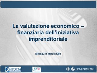 La valutazione economico – finanziaria dell’iniziativa imprenditoriale Milano, 31 Marzo 2008