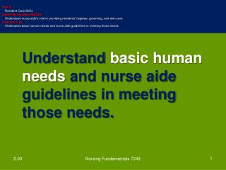 Understand basic human needs and nurse aide guidelines in meeting those needs.