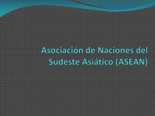 Asociación de Naciones del Sudeste Asiático (ASEAN)