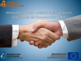 Innowatorzy 2009 – preinkubacja i wsparcie kapitałowe dla innowatorów w AIP