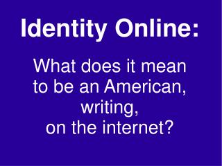 Identity Online: What does it mean to be an American, writing, on the internet?