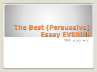 The Best (Persuasive) Essay EVER!!!!