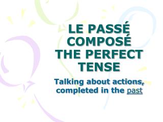 LE PASSÉ COMPOSÉ THE PERFECT TENSE