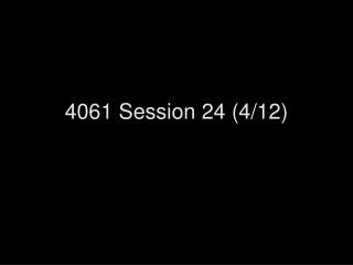 4061 Session 24 (4/12)