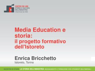 Media Education e storia: il progetto formativo dell'Istoreto Enrica Bricchetto Istoreto, Torino