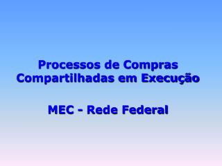 Processos de Compras Compartilhadas em Execução MEC - Rede Federal