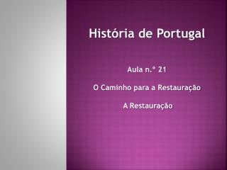 História de Portugal Aula n.º 21 O Caminho para a Restauração A Restauração