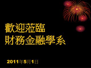 歡迎蒞臨 財務金融學系 2011 年 5 月 1 日