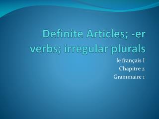 Definite Articles; - er verbs; irregular plurals
