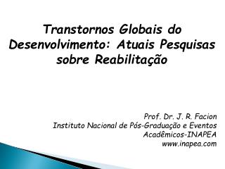 Transtornos Globais do Desenvolvimento: Atuais Pesquisas sobre Reabilitação Prof. Dr. J. R. Facion