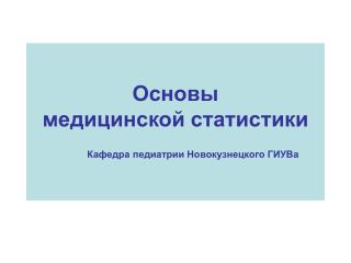 Основы медицинской статистики Кафедра педиатрии Новокузнецкого ГИУВа