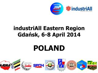 industriAll Eastern Region Gdańsk , 6 - 8 April 2014 POLAND