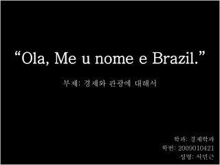 “Ola, Me u nome e Brazil.” ( 올라 , 메우 노미 에 브라질 )