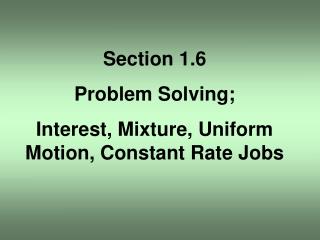 Section 1.6 Problem Solving; Interest, Mixture, Uniform Motion, Constant Rate Jobs