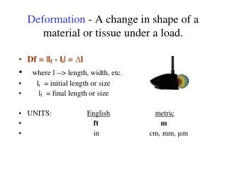 Deformation - A change in shape of a material or tissue under a load.