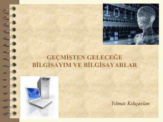 GEÇMİŞTEN GELECEĞE BİLGİSAYIM VE BİLGİSAYARLAR