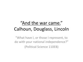 “ And the war came. ” Calhoun, Douglass, Lincoln