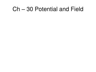 Ch – 30 Potential and Field