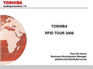 TOSHIBA RFID TOUR 2008 Paul De Clerck Business Development Manager pdeclerck@toshibatec-eu.be