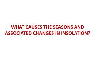 WHAT CAUSES THE SEASONS AND ASSOCIATED CHANGES IN INSOLATION?