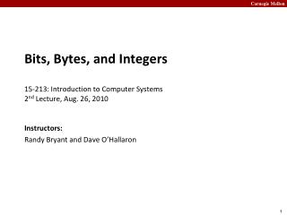 Bits, Bytes, and Integers 15-213: Introduction to Computer Systems 2 nd Lecture, Aug. 26, 2010