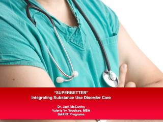 “SUPERBETTER” Integrating Substance Use Disorder Care Dr. Jack McCarthy Valerie Yv. Woolsey, MBA