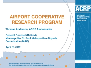 AIRPORT COOPERATIVE RESEARCH PROGRAM Thomas Anderson, ACRP Ambassador General Counsel (Retired)
