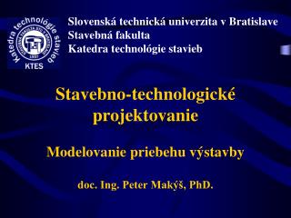Stavebno-technologické projektovanie Modelovanie priebehu výstavby doc. Ing. Peter Makýš, PhD.