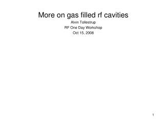 More on gas filled rf cavities Alvin Tollestrup RF One Day Workshop Oct 15, 2008