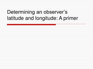 Determining an observer’s latitude and longitude: A primer