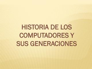 HISTORIA DE LOS COMPUTADORES Y SUS GENERACIONES