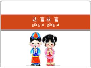 恭 喜 恭 喜 gōng xǐ gōng xǐ