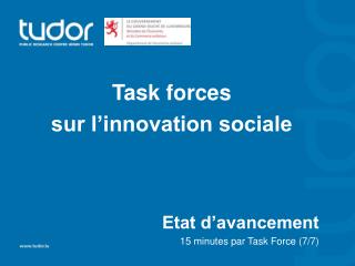 Task forces sur l’innovation sociale Etat d’avancement 15 minutes par Task Force (7/7)