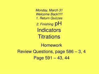 Monday, March 31 Welcome Back!!!!! 1. Return Quizzes 2. Finishing pH Indicators Titrations