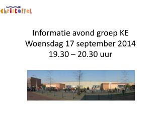 Informatie avond groep KE Woensdag 17 september 2014 19.30 – 20.30 uur