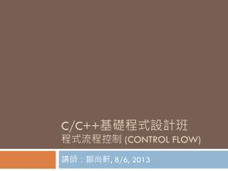 C/C++ 基礎程式設計班 程式流程控制 (Control Flow )