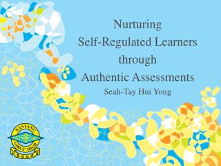 Nurturing Self-Regulated Learners through Authentic Assessments Seah-Tay Hui Yong
