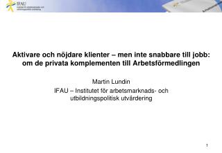 Martin Lundin IFAU – Institutet för arbetsmarknads- och utbildningspolitisk utvärdering