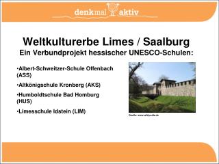 Weltkulturerbe Limes / Saalburg Ein Verbundprojekt hessischer UNESCO-Schulen: